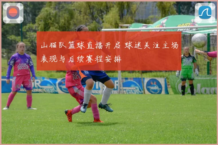 山猫队篮球直播开启 球迷关注主场表现与后续赛程安排