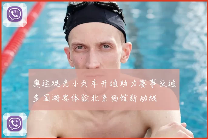 奥运观光小列车开通助力赛事交通多国游客体验北京场馆新动线
