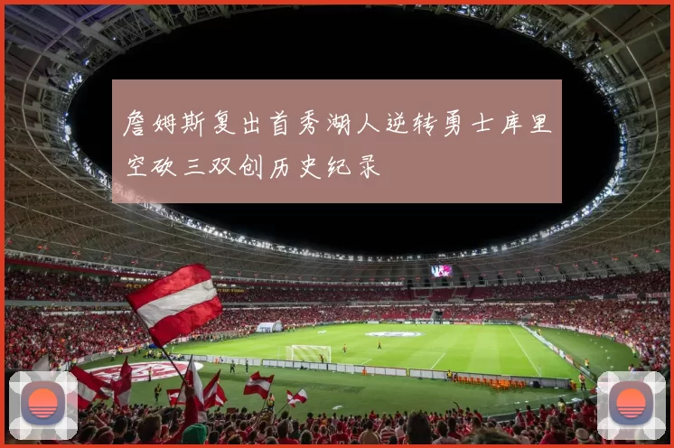 詹姆斯复出首秀湖人逆转勇士库里空砍三双创历史纪录