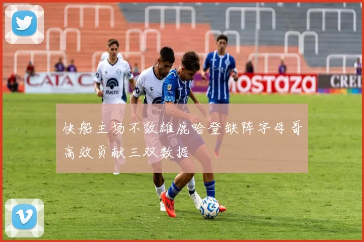 快船主场不敌雄鹿哈登缺阵字母哥高效贡献三双数据