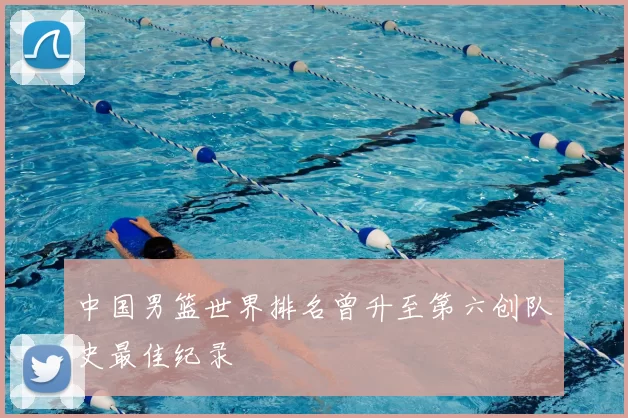 中国男篮世界排名曾升至第六创队史最佳纪录