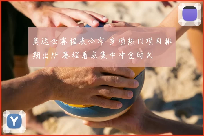 奥运会赛程表公布 多项热门项目排期出炉 赛程看点集中冲金时刻