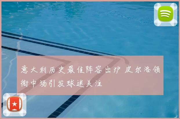 意大利历史最佳阵容出炉 皮尔洛领衔中场引发球迷关注