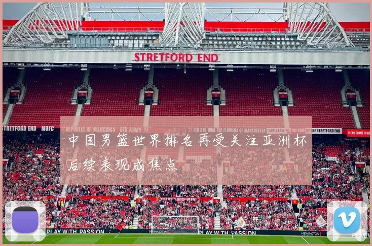 中国男篮世界排名再受关注亚洲杯后续表现成焦点