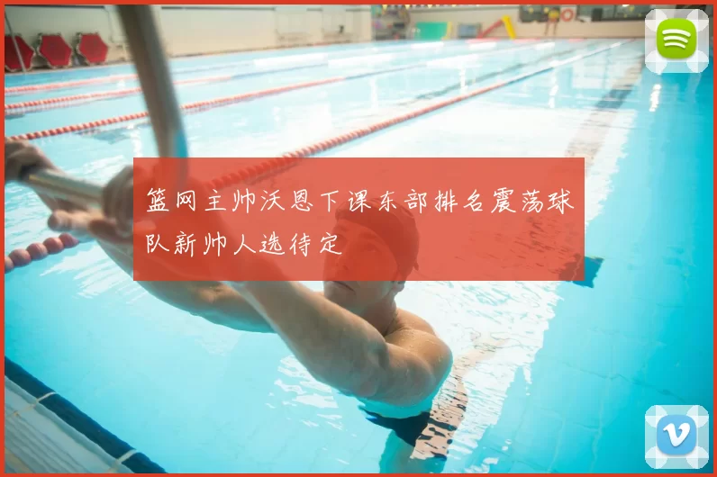 篮网主帅沃恩下课东部排名震荡球队新帅人选待定