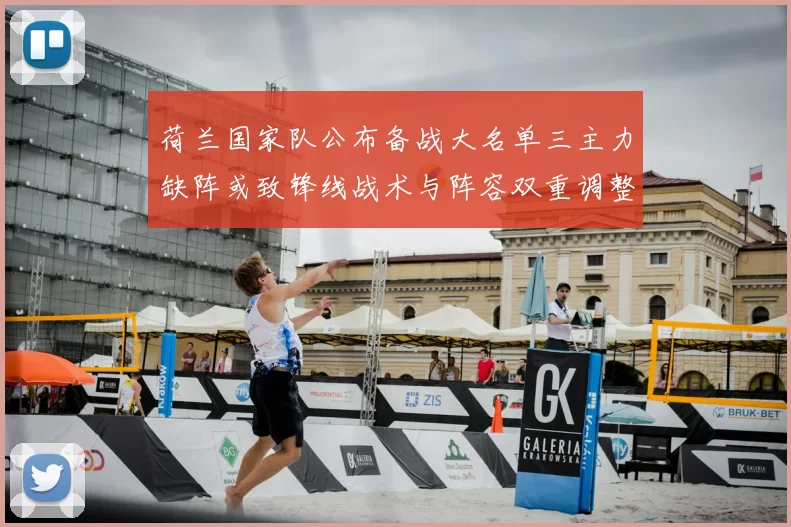 荷兰国家队公布备战大名单三主力缺阵或致锋线战术与阵容双重调整