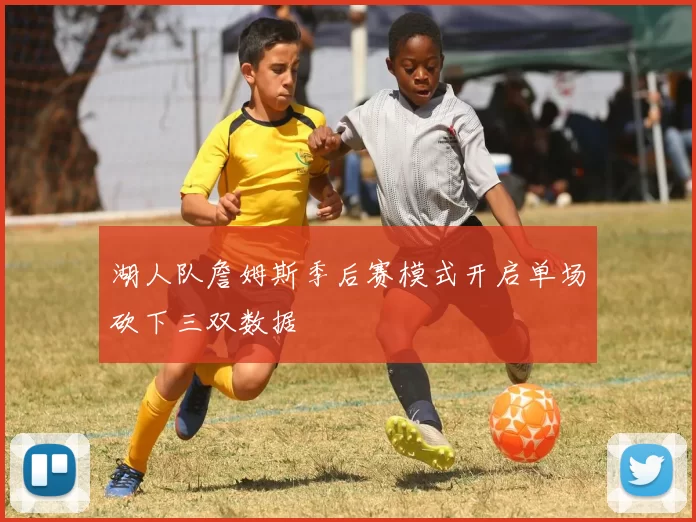 湖人队詹姆斯季后赛模式开启单场砍下三双数据