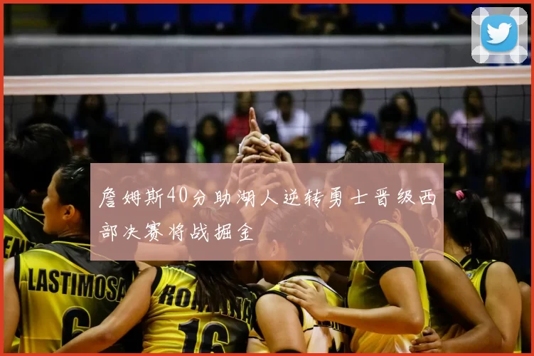 詹姆斯40分助湖人逆转勇士晋级西部决赛将战掘金