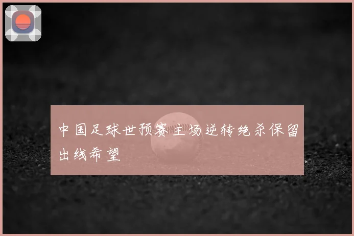 中国足球世预赛主场逆转绝杀保留出线希望