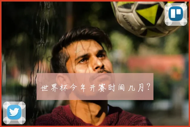 世界杯今年开赛时间几月?