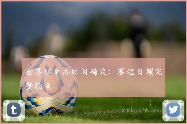 世界杯举办时间确定：赛程日期完整指南