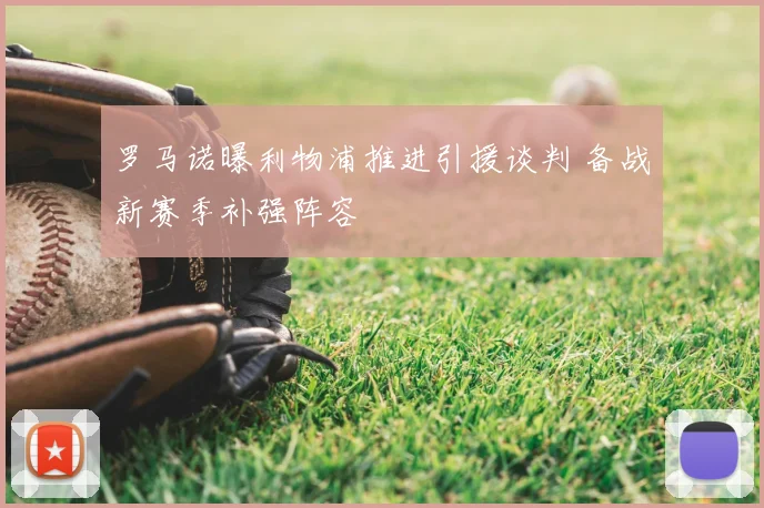 罗马诺曝利物浦推进引援谈判 备战新赛季补强阵容