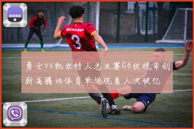 勇士vs凯尔特人总决赛G6收视率创新高腾讯体育单场观看人次破亿