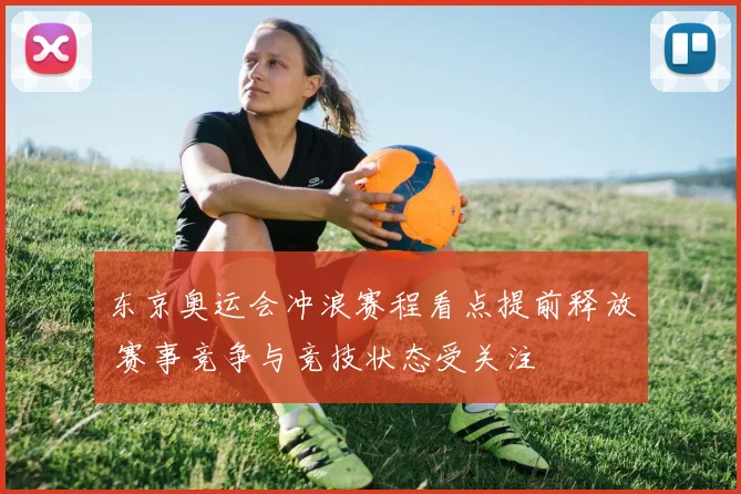 东京奥运会冲浪赛程看点提前释放 赛事竞争与竞技状态受关注