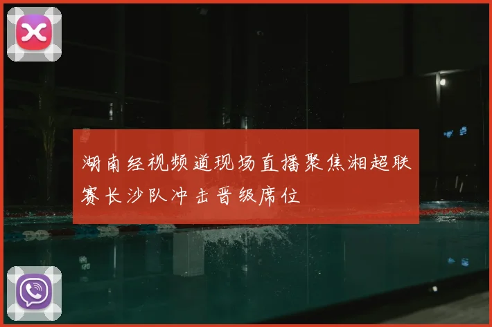 湖南经视频道现场直播聚焦湘超联赛长沙队冲击晋级席位
