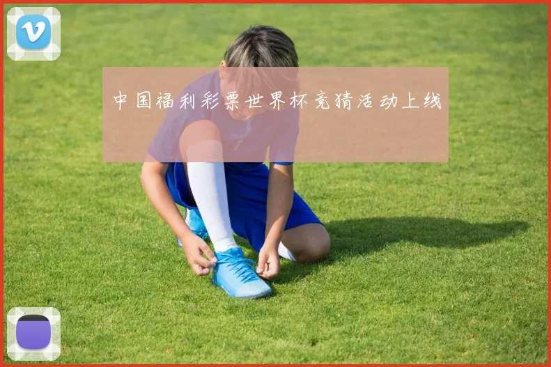 中国福利彩票世界杯竞猜活动上线